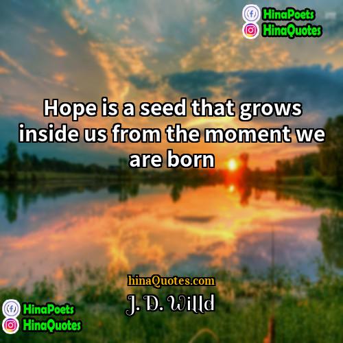 J D Willd Quotes | Hope is a seed that grows inside